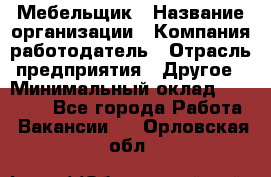 Мебельщик › Название организации ­ Компания-работодатель › Отрасль предприятия ­ Другое › Минимальный оклад ­ 30 000 - Все города Работа » Вакансии   . Орловская обл.